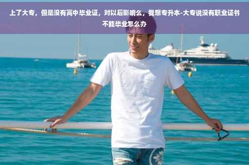 上了大专，但是没有高中毕业证，对以后影响么，我想专升本-大专说没有职业证书不能毕业怎么办