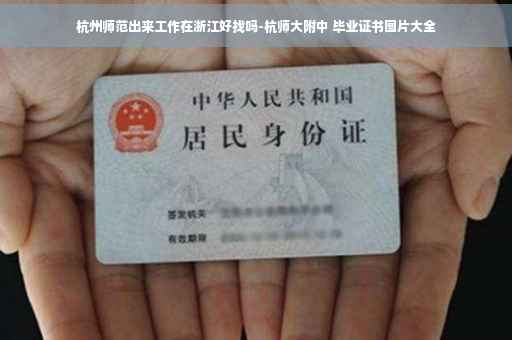杭州师范出来工作在浙江好找吗-杭师大附中 毕业证书图片大全