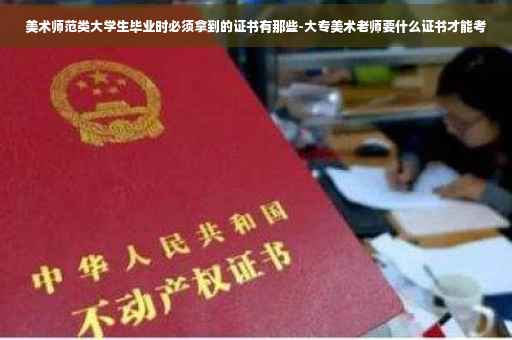 美术师范类大学生毕业时必须拿到的证书有那些-大专美术老师要什么证书才能考
