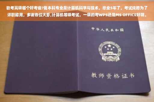 软考高级哪个好考些?我本科专业是计算机科学与技术，毕业5年了，考试纯粹为了评职称用，多谢各位大虾,计算机等级考试，一级的考WPS还是MS OFFICE好啊。他们有什么区别啊