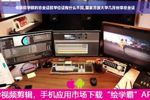 专硕和学硕的毕业证和学位证有什么不同,国家开放大学几月份拿毕业证