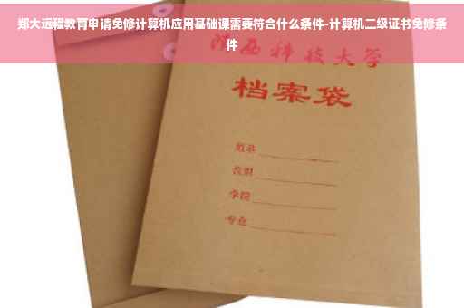 郑大远程教育申请免修计算机应用基础课需要符合什么条件-计算机二级证书免修条件