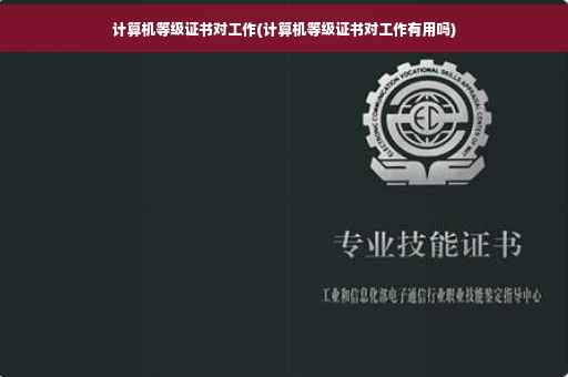 计算机等级证书对工作(计算机等级证书对工作有用吗)