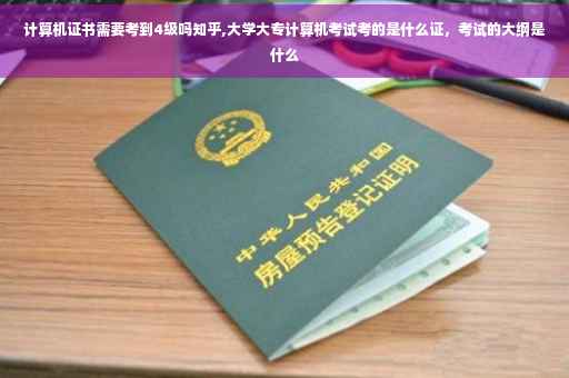 计算机证书需要考到4级吗知乎,大学大专计算机考试考的是什么证，考试的大纲是什么