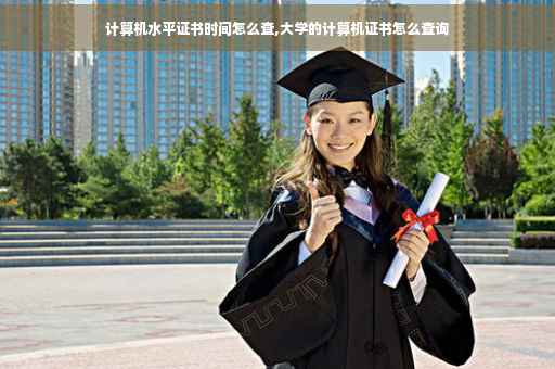计算机水平证书时间怎么查,大学的计算机证书怎么查询