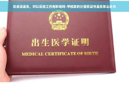 毕业证丢失，对以后找工作有影响吗-学校发的计算机证书丢失怎么补办