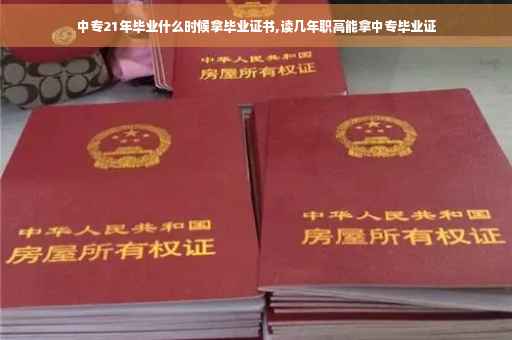 中专21年毕业什么时候拿毕业证书,读几年职高能拿中专毕业证