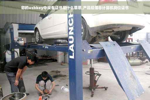 您的usbkey中没有证书是什么意思,产品经理非计算机岗位证书