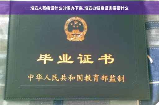 淮安人残疾证什么时候办下来,淮安办健康证需要带什么