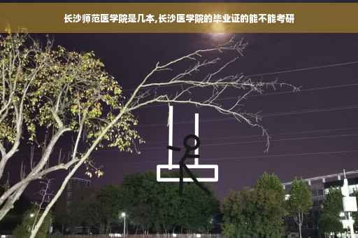 长沙师范医学院是几本,长沙医学院的毕业证的能不能考研