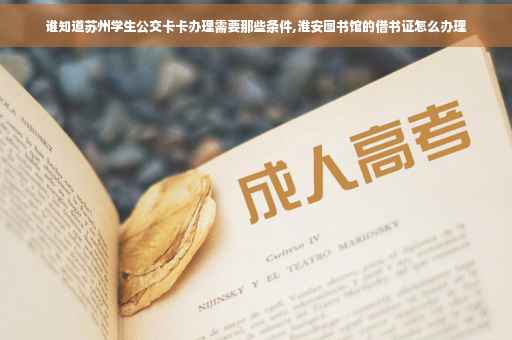 谁知道苏州学生公交卡卡办理需要那些条件,淮安图书馆的借书证怎么办理