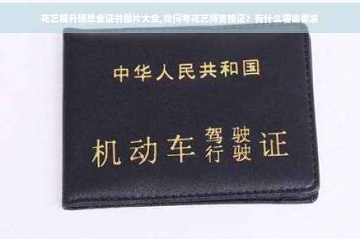 花艺提升班毕业证书图片大全,如何考花艺师资格证？有什么哪些要求
