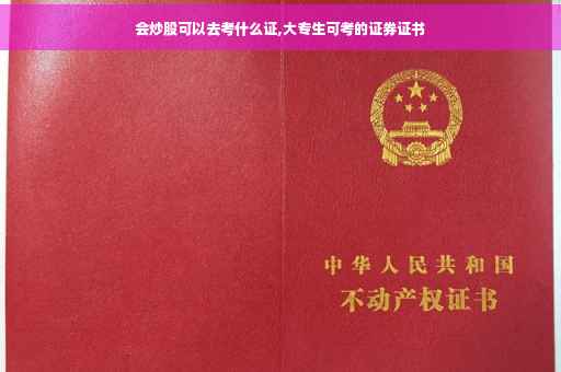 会炒股可以去考什么证,大专生可考的证券证书