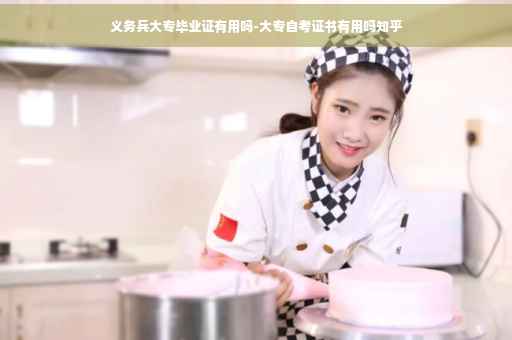 义务兵大专毕业证有用吗-大专自考证书有用吗知乎
