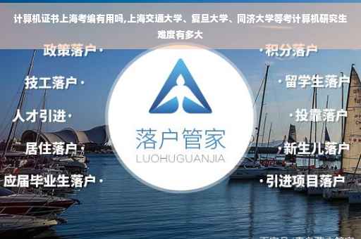 计算机证书上海考编有用吗,上海交通大学、复旦大学、同济大学等考计算机研究生难度有多大