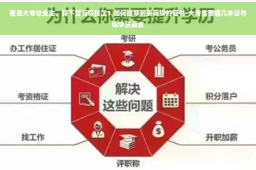 我是大专毕业生，算不算高级技工？如何能拿到更高级的证书-大专需要哪几本证书呢学历要求