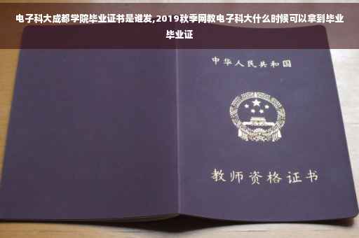 电子科大成都学院毕业证书是谁发,2019秋季网教电子科大什么时候可以拿到毕业毕业证