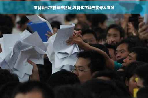 专科要化学物理生物吗,没有化学证书能考大专吗