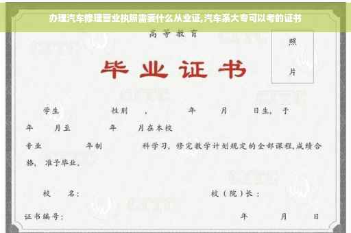 办理汽车修理营业执照需要什么从业证,汽车系大专可以考的证书