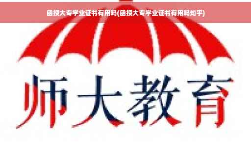 函授大专学业证书有用吗(函授大专学业证书有用吗知乎)