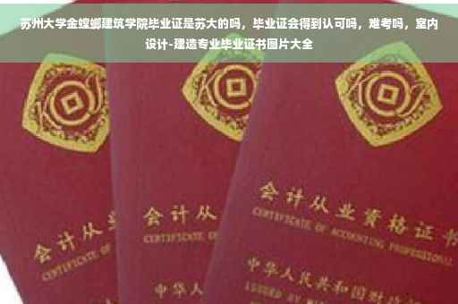 苏州大学金螳螂建筑学院毕业证是苏大的吗，毕业证会得到认可吗，难考吗，室内设计-建造专业毕业证书图片大全