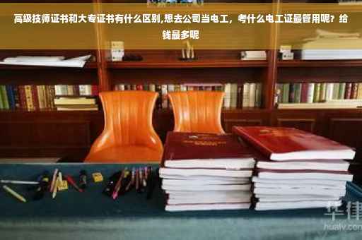 高级技师证书和大专证书有什么区别,想去公司当电工，考什么电工证最管用呢？给钱最多呢