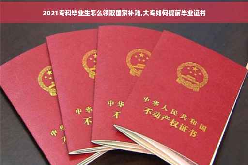 2021专科毕业生怎么领取国家补贴,大专如何提前毕业证书
