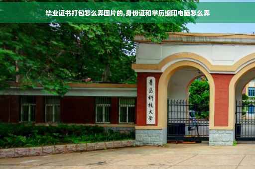 毕业证书打包怎么弄图片的,身份证和学历缩印电脑怎么弄