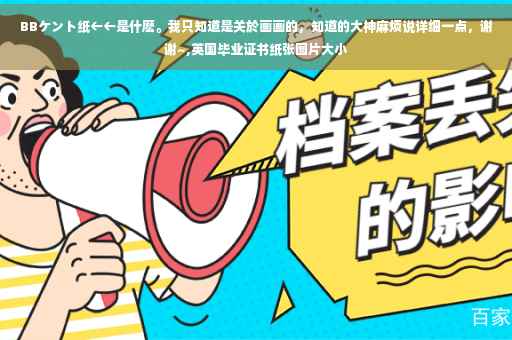 BBケント纸←←是什麽。我只知道是关於画画的，知道的大神麻烦说详细一点，谢谢~,英国毕业证书纸张图片大小