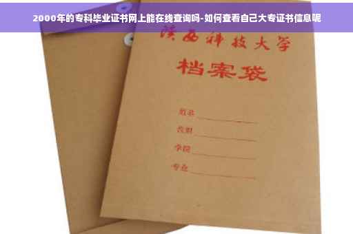2000年的专科毕业证书网上能在线查询吗-如何查看自己大专证书信息呢