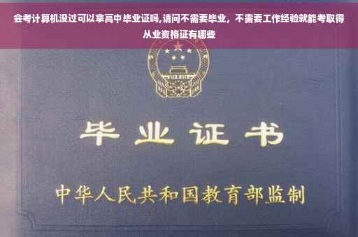 会考计算机没过可以拿高中毕业证吗,请问不需要毕业，不需要工作经验就能考取得从业资格证有哪些