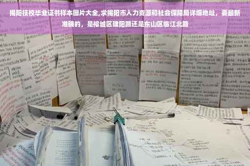 揭阳技校毕业证书样本图片大全,求揭阳市人力资源和社会保障局详细地址,要最新准确的,是榕城区建阳路还是东山区临江北路 揭阳技校毕业证书样本图片大全,求揭阳市人力资源和社会保障局详细地址,要最新准确的,是榕城区建阳路还是东山区临江北路