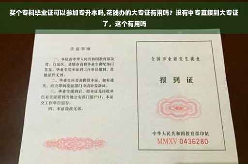 买个专科毕业证可以参加专升本吗,花钱办的大专证有用吗？没有中专直接到大专证了，这个有用吗
