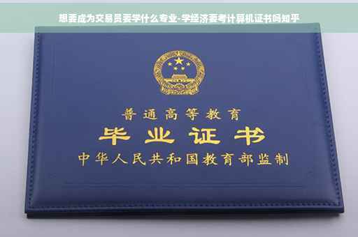 想要成为交易员要学什么专业-学经济要考计算机证书吗知乎