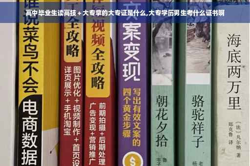 高中毕业生读高技＋大专拿的大专证是什么,大专学历男生考什么证书啊