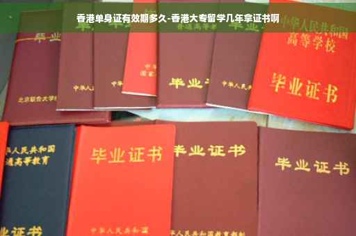 香港单身证有效期多久-香港大专留学几年拿证书啊
