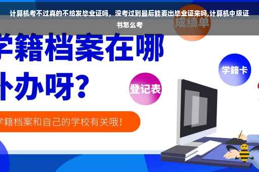 计算机考不过真的不给发毕业证吗，没考过到最后能要出毕业证来吗,计算机中级证书怎么考