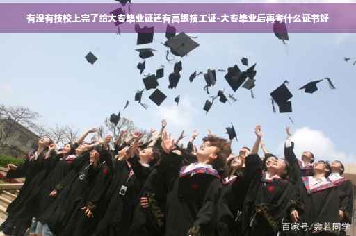 有没有技校上完了给大专毕业证还有高级技工证-大专毕业后再考什么证书好