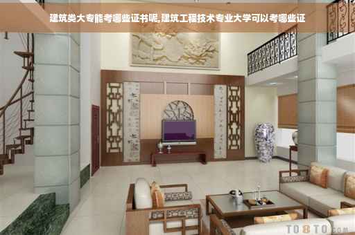 建筑类大专能考哪些证书呢,建筑工程技术专业大学可以考哪些证