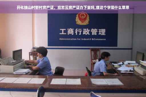 开化独山村新村房产证，应志云房产证办下来吗,璞这个字是什么意思