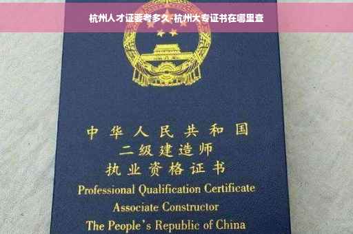 杭州人才证要考多久-杭州大专证书在哪里查