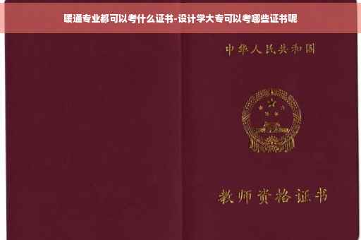暖通专业都可以考什么证书-设计学大专可以考哪些证书呢