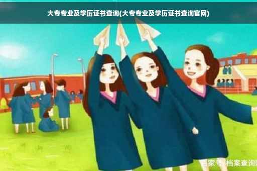 大专专业及学历证书查询(大专专业及学历证书查询官网) 大专专业及学历证书查询(大专专业及学历证书查询官网)