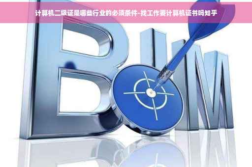 计算机二级证是哪些行业的必须条件-找工作要计算机证书吗知乎 计算机二级证是哪些行业的必须条件-找工作要计算机证书吗知乎