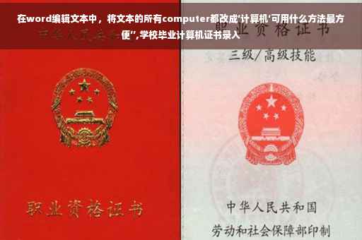 在word编辑文本中，将文本的所有computer都改成‘计算机‘可用什么方法最方便’’,学校毕业计算机证书录入