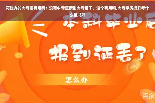 花钱办的大专证有用吗？没有中专直接到大专证了，这个有用吗,大专学历提升考什么证书好
