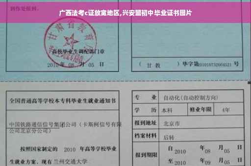 广西法考c证放宽地区,兴安盟初中毕业证书图片