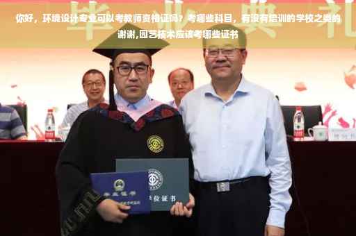 你好，环境设计专业可以考教师资格证吗？考哪些科目，有没有培训的学校之类的谢谢,园艺技术应该考哪些证书
