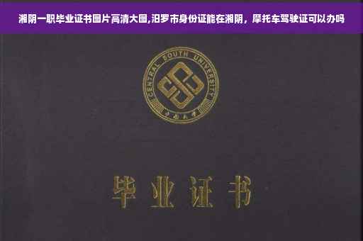 湘阴一职毕业证书图片高清大图,汨罗市身份证能在湘阴，摩托车驾驶证可以办吗