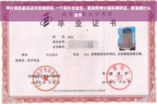 学计算机最高证书是啥级别,一个高中毕业生，要是想考计算机等级证，都需要什么条件